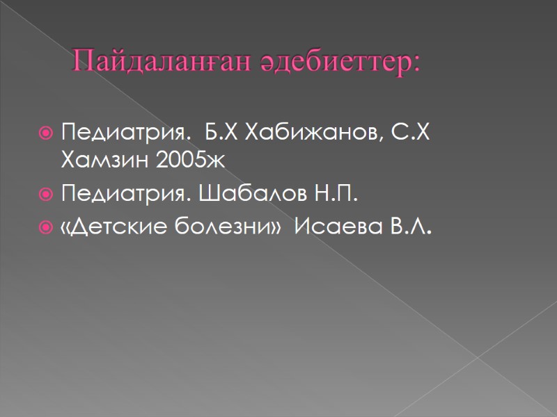 Пайдаланған әдебиеттер: Педиатрия.  Б.Х Хабижанов, С.Х Хамзин 2005ж Педиатрия. Шабалов Н.П. «Детские болезни»